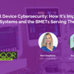 Medical Device Cybersecurity:  How It’s Impacting Health Systems and the BMETs Serving Them
